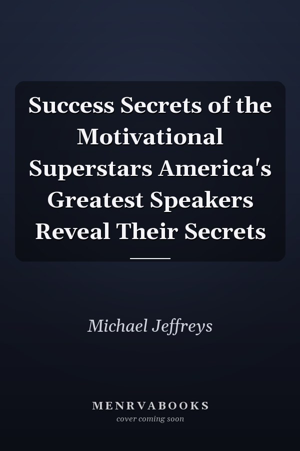 Success Secrets of the Motivational Superstars America's Greatest Speakers Reveal Their Secrets