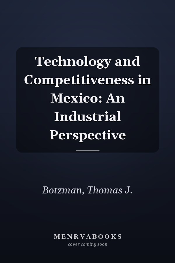 Technology and Competitiveness in Mexico: An Industrial Perspective