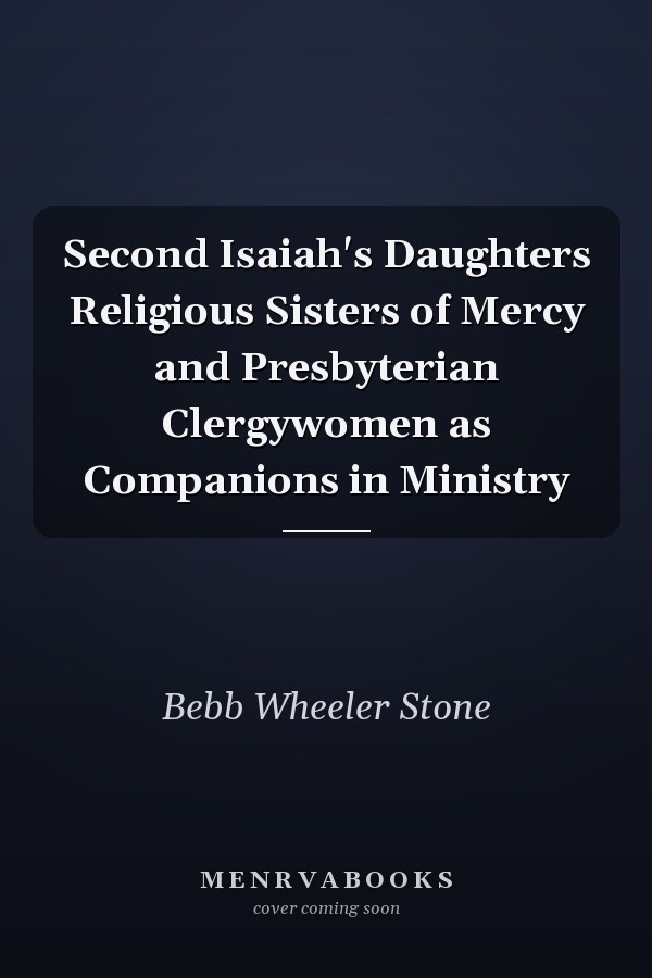 Second Isaiah's Daughters Religious Sisters of Mercy and Presbyterian Clergywomen as Companions in Ministry