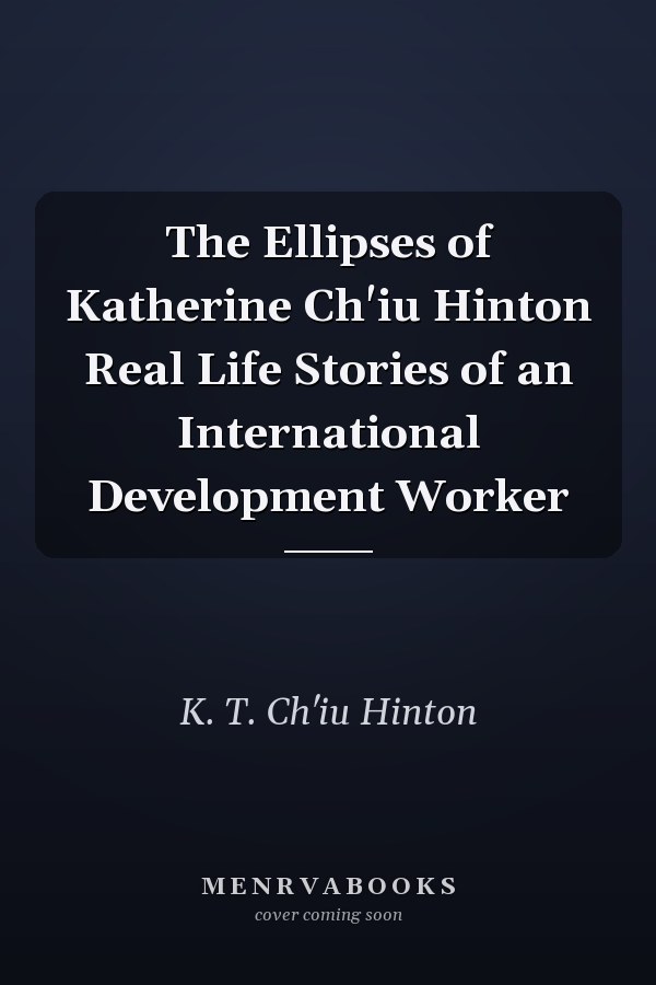 The Ellipses of Katherine Ch'iu Hinton Real Life Stories of an International Development Worker