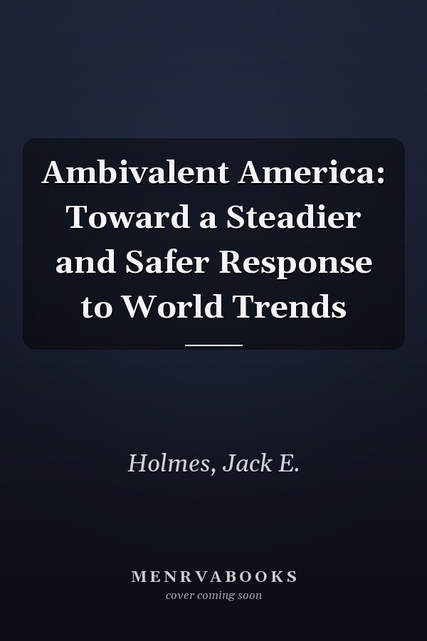 Ambivalent America: Toward a Steadier and Safer Response to World Trends