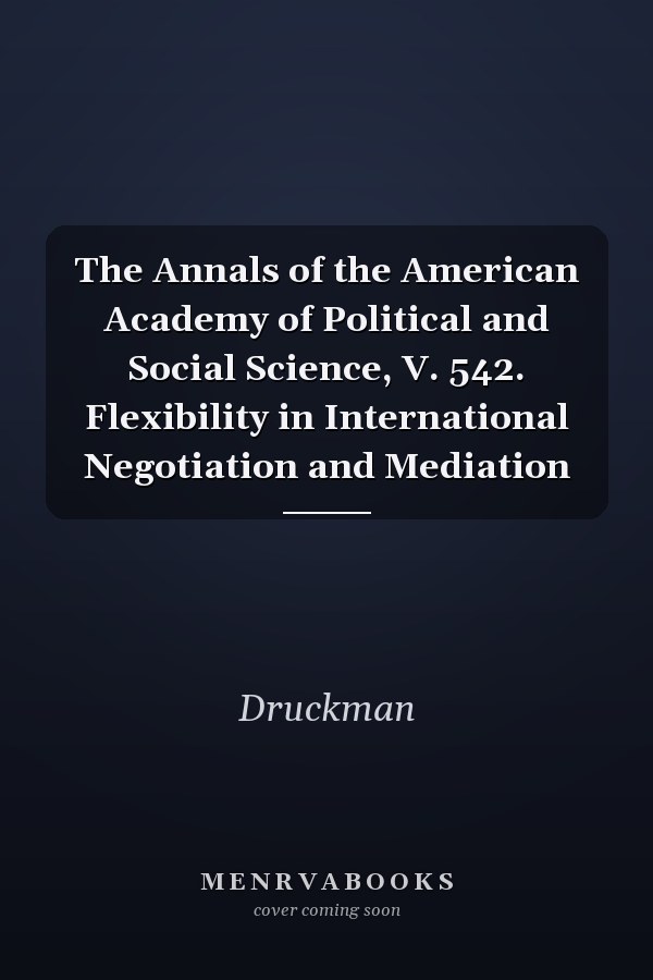The Annals of the American Academy of Political and Social Science, V. 542. Flexibility in International Negotiation and Mediation
