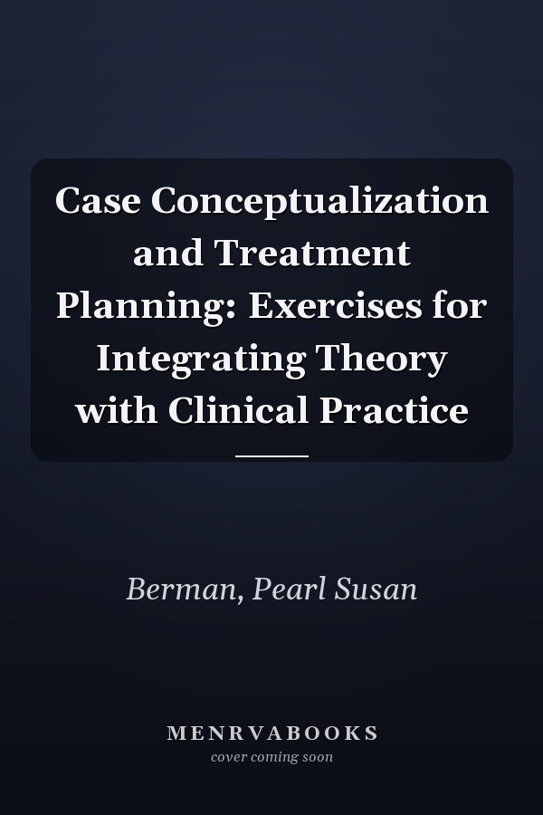 Case Conceptualization and Treatment Planning: Exercises for Integrating Theory with Clinical Practice