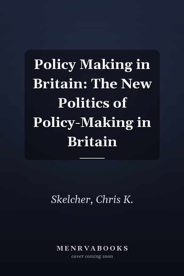 Policy Making in Britain: The New Politics of Policy-Making in Britain