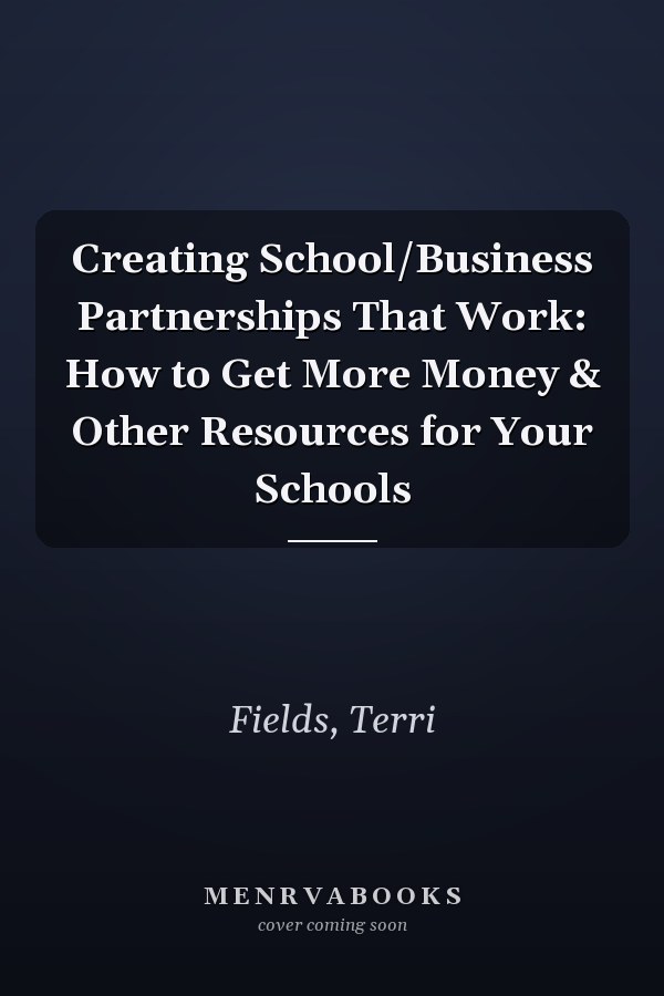 Creating School/Business Partnerships That Work: How to Get More Money & Other Resources for Your Schools
