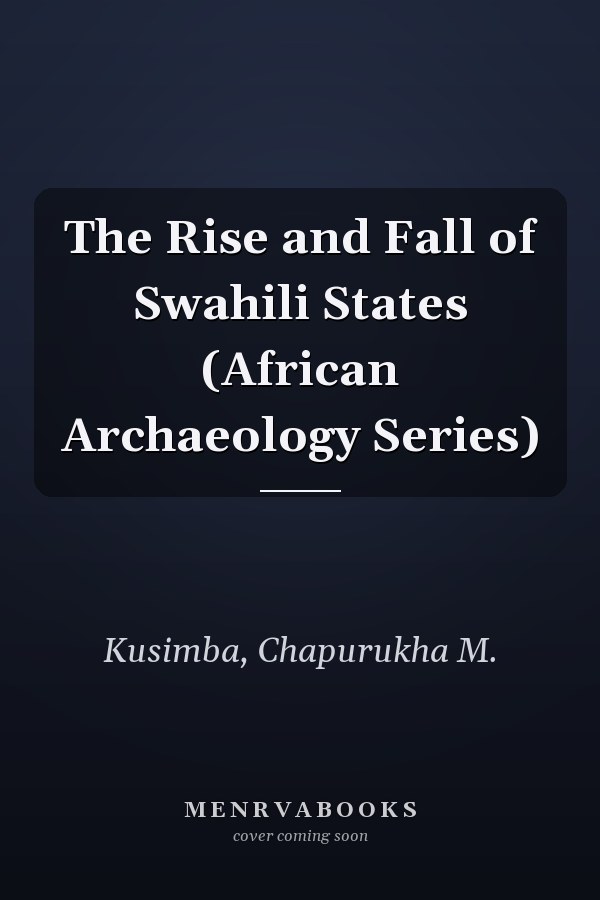 The Rise and Fall of Swahili States (African Archaeology Series)