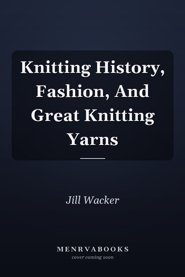 Knitting History, Fashion, And Great Knitting Yarns