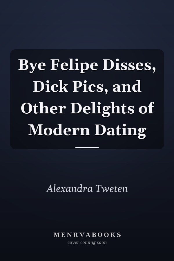 Bye Felipe Disses, Dick Pics, and Other Delights of Modern Dating