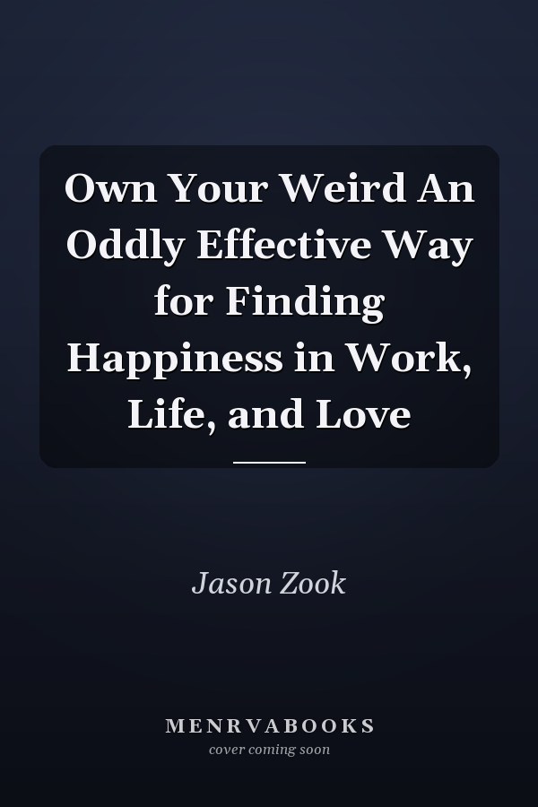Own Your Weird An Oddly Effective Way for Finding Happiness in Work, Life, and Love