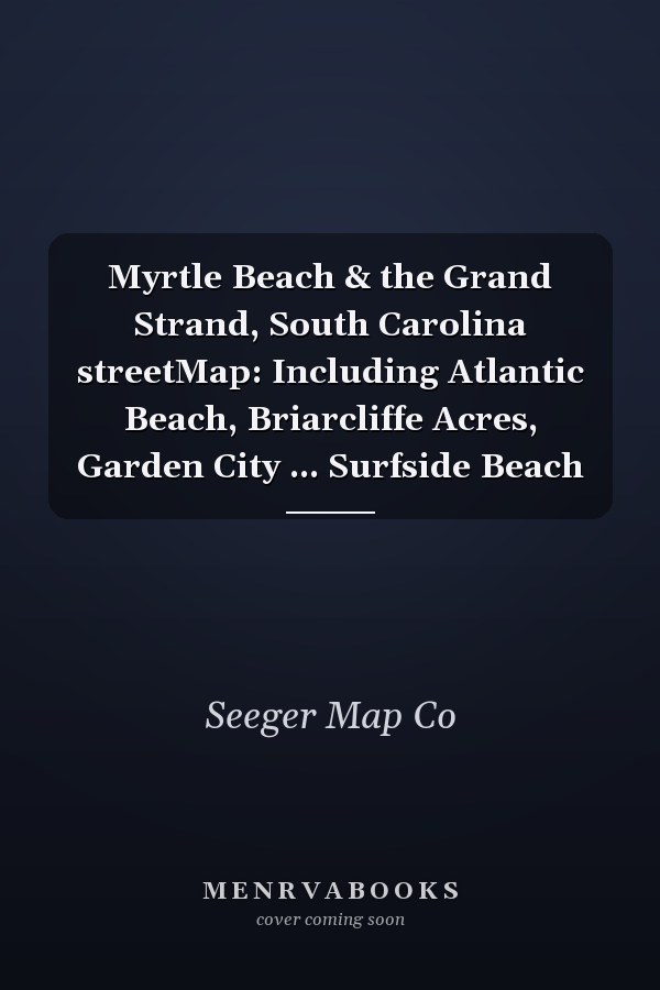 Myrtle Beach & the Grand Strand, South Carolina streetMap: Including Atlantic Beach, Briarcliffe Acres, Garden City ... Surfside Beach