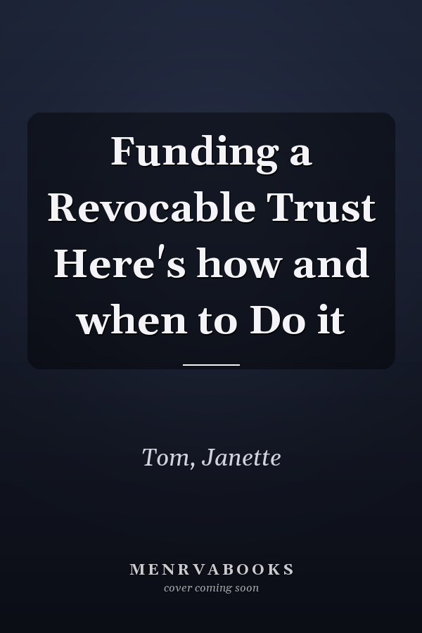 Funding a Revocable Trust Here's how and when to Do it