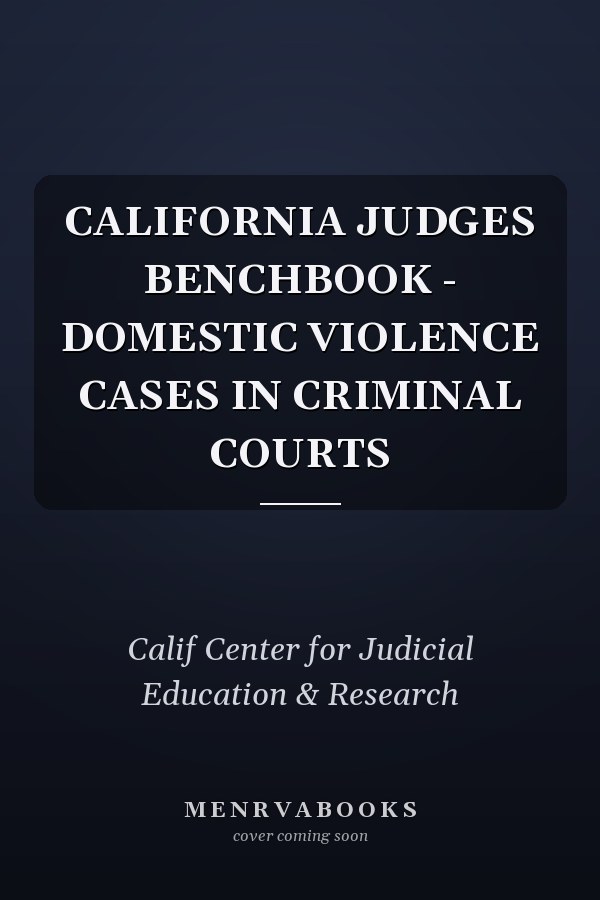 CALIFORNIA JUDGES BENCHBOOK - DOMESTIC VIOLENCE CASES IN CRIMINAL COURTS