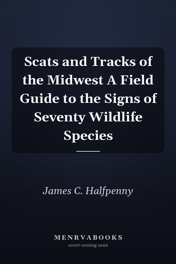 Scats and Tracks of the Midwest A Field Guide to the Signs of Seventy Wildlife Species