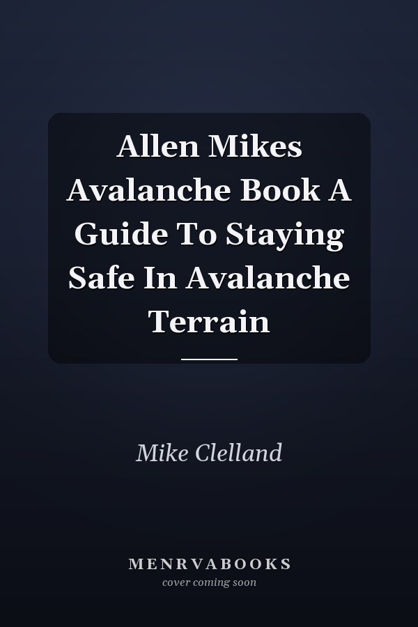 Allen Mikes Avalanche Book A Guide To Staying Safe In Avalanche Terrain