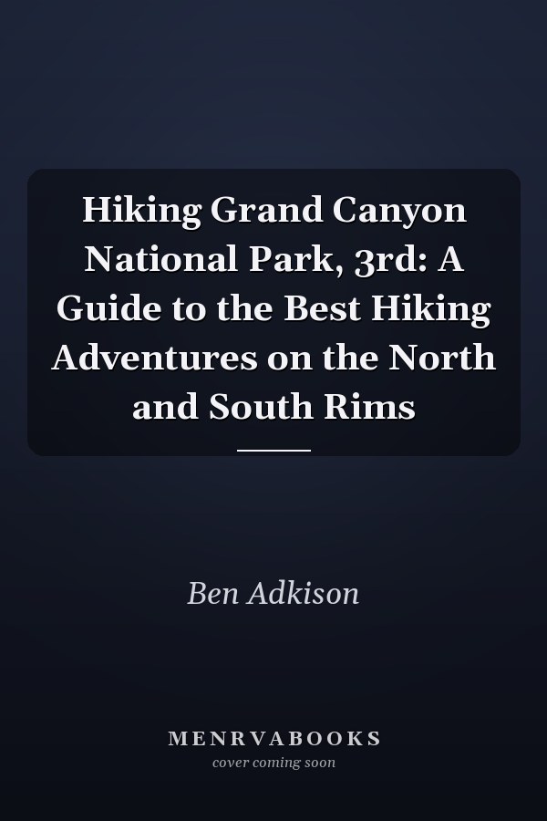 Hiking Grand Canyon National Park, 3rd: A Guide to the Best Hiking Adventures on the North and South Rims