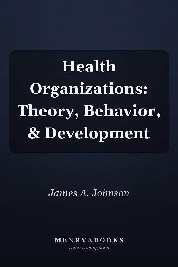Health Organizations: Theory, Behavior, & Development