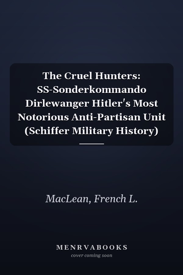 The Cruel Hunters: SS-Sonderkommando Dirlewanger Hitler's Most Notorious Anti-Partisan Unit (Schiffer Military History)