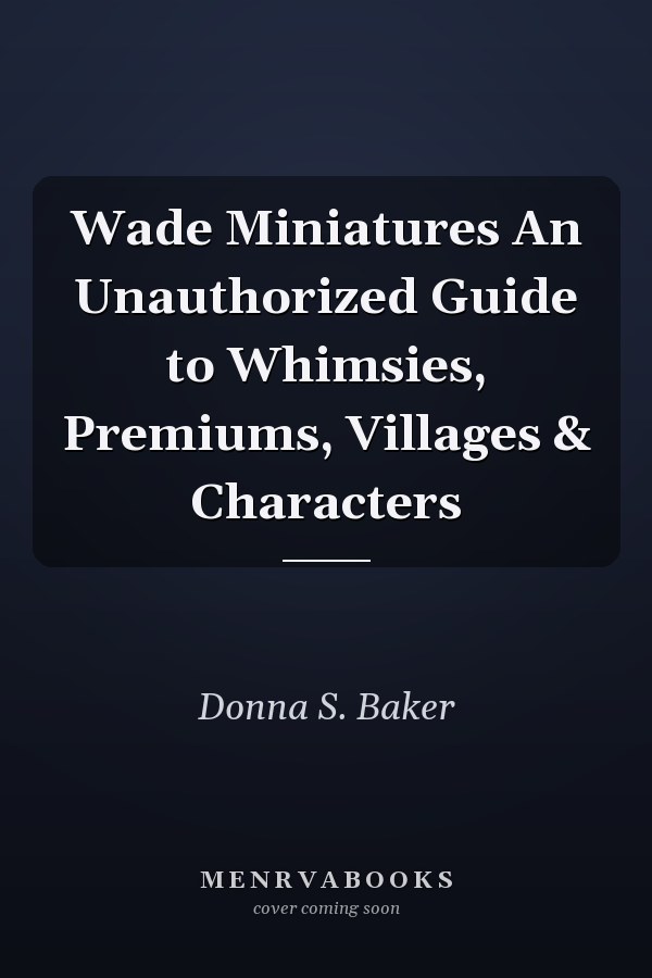Wade Miniatures An Unauthorized Guide to Whimsies, Premiums, Villages & Characters