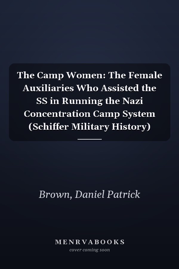 The Camp Women: The Female Auxiliaries Who Assisted the SS in Running the Nazi Concentration Camp System (Schiffer Military History)