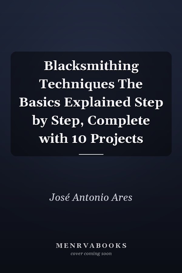 Blacksmithing Techniques The Basics Explained Step by Step, Complete with 10 Projects