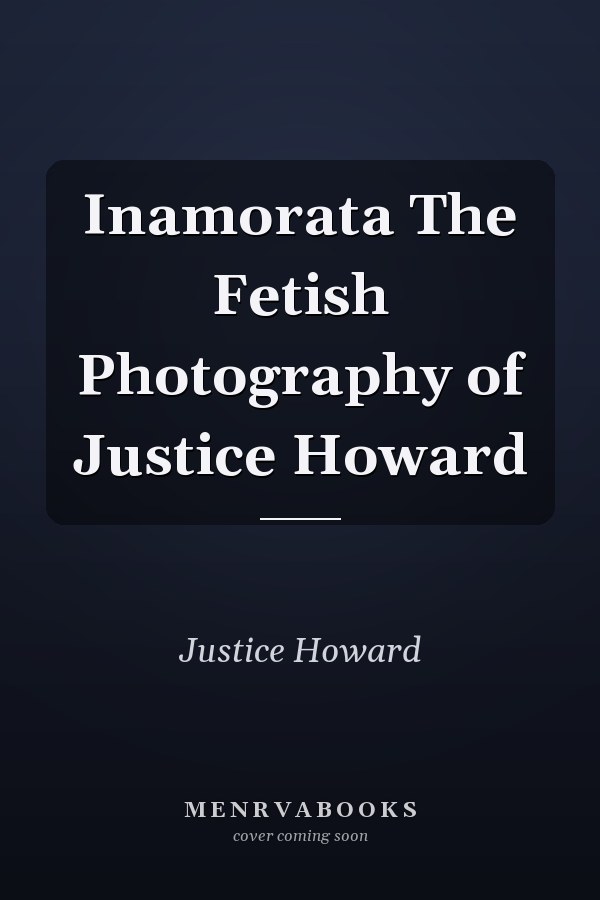 Inamorata The Fetish Photography of Justice Howard