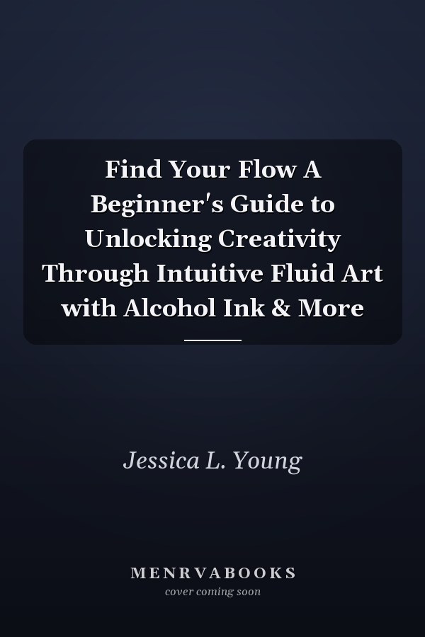 Find Your Flow A Beginner's Guide to Unlocking Creativity Through Intuitive Fluid Art with Alcohol Ink & More