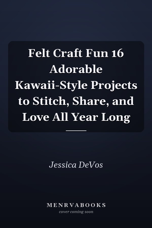 Felt Craft Fun 16 Adorable Kawaii-Style Projects to Stitch, Share, and Love All Year Long