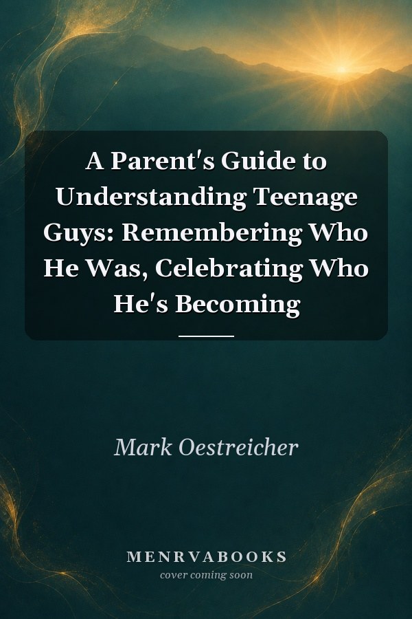 A Parent's Guide to Understanding Teenage Guys: Remembering Who He Was, Celebrating Who He's Becoming
