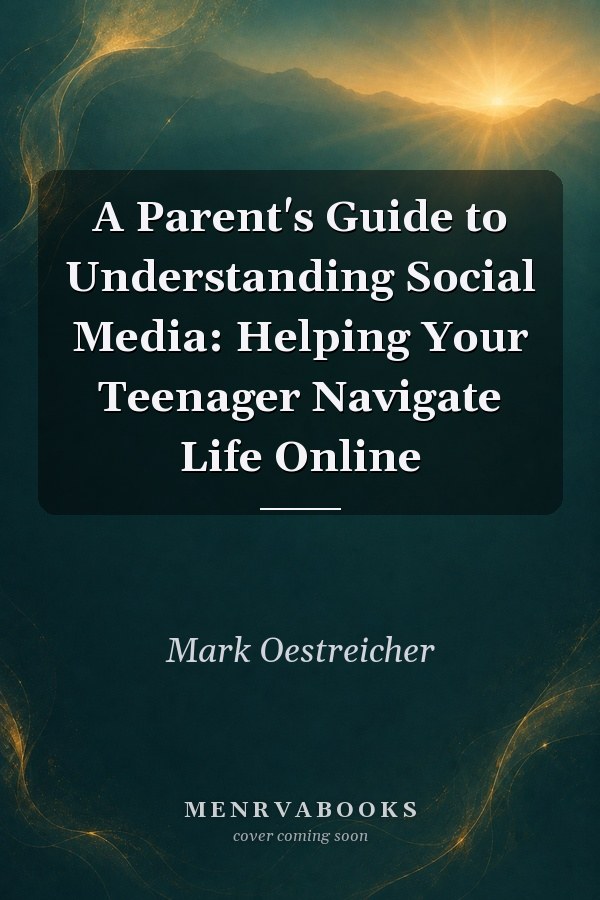 A Parent's Guide to Understanding Social Media: Helping Your Teenager Navigate Life Online