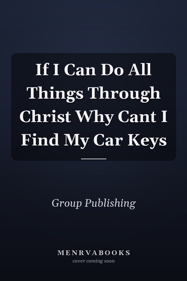 If I Can Do All Things Through Christ Why Can't I Find My Car Keys