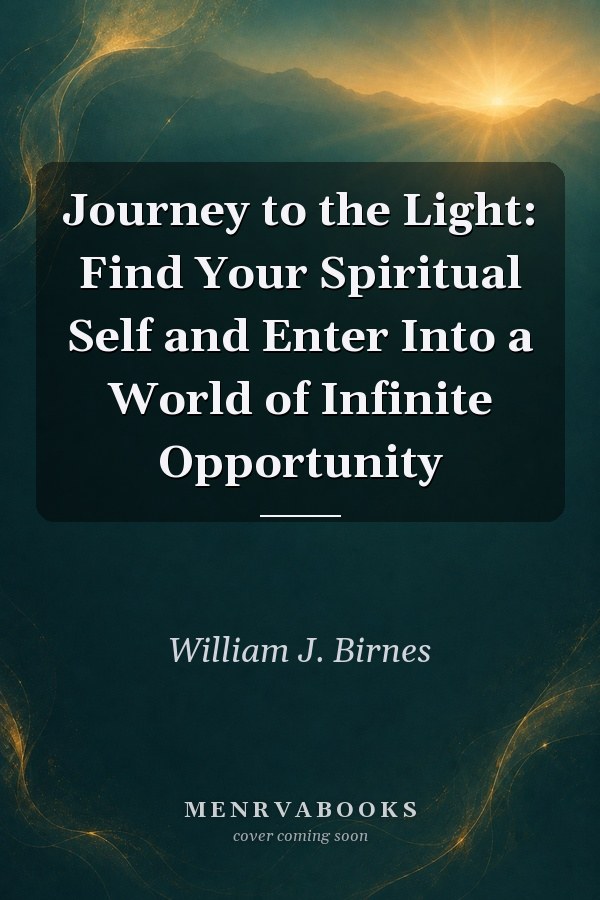 Journey to the Light: Find Your Spiritual Self and Enter Into a World of Infinite Opportunity