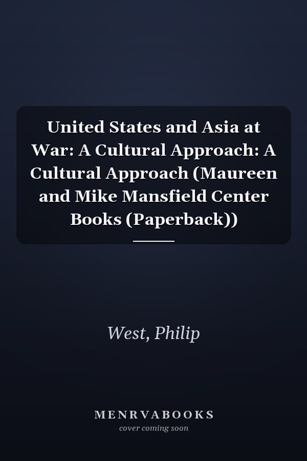 United States and Asia at War: A Cultural Approach: A Cultural Approach (Maureen and Mike Mansfield Center Books (Paperback))