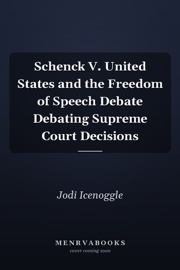 Schenck V. United States and the Freedom of Speech Debate Debating Supreme Court Decisions