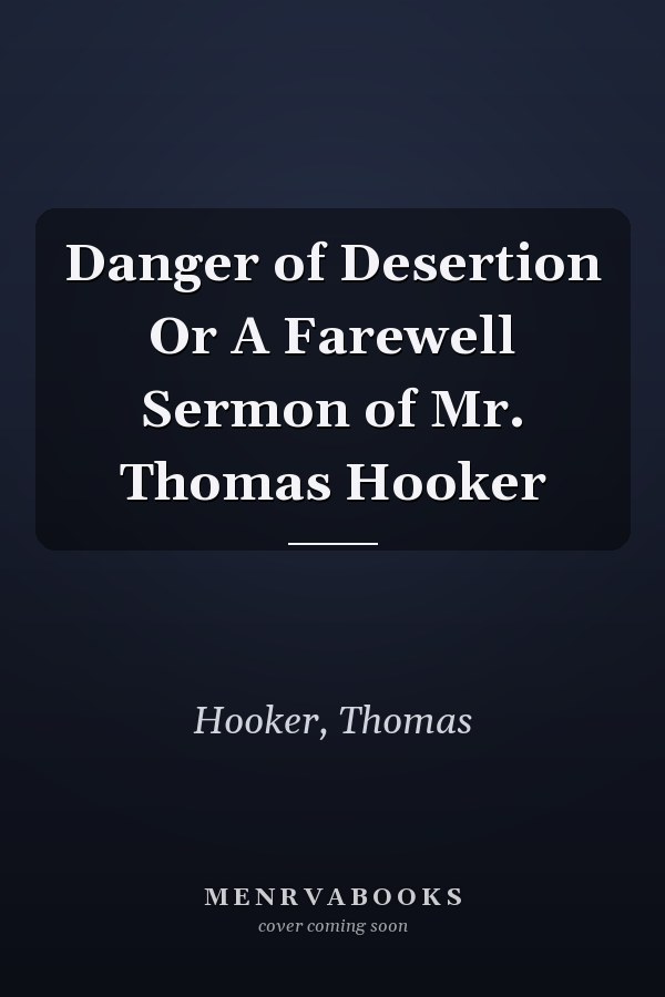 Danger of Desertion Or A Farewell Sermon of Mr. Thomas Hooker