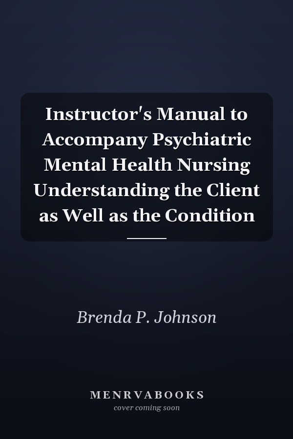 Instructor's Manual to Accompany Psychiatric Mental Health Nursing Understanding the Client as Well as the Condition