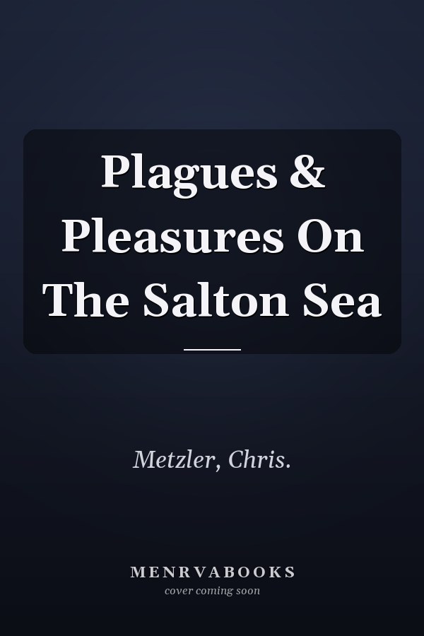 Plagues & Pleasures On The Salton Sea