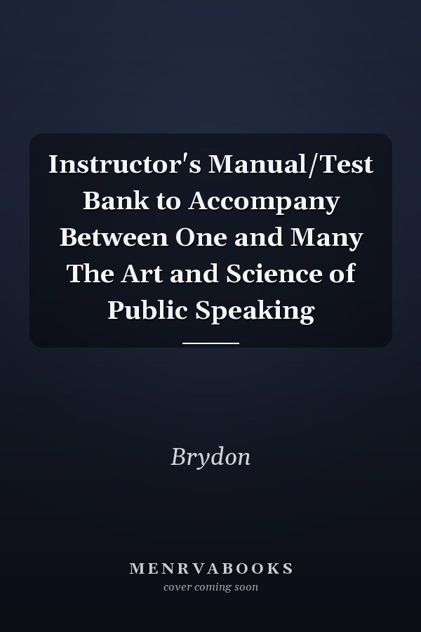 Instructor's Manual/Test Bank to Accompany Between One and Many The Art and Science of Public Speaking