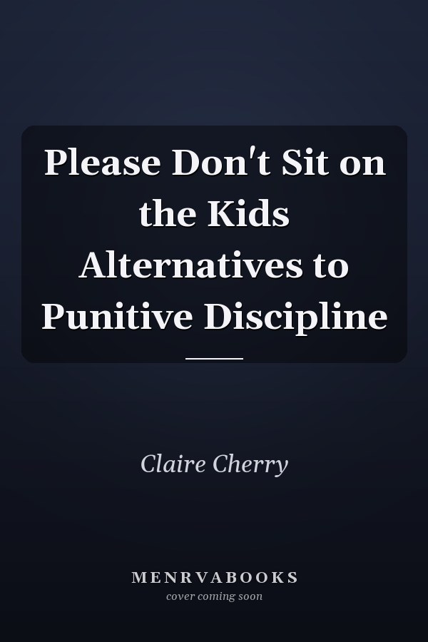 Please Don't Sit on the Kids Alternatives to Punitive Discipline