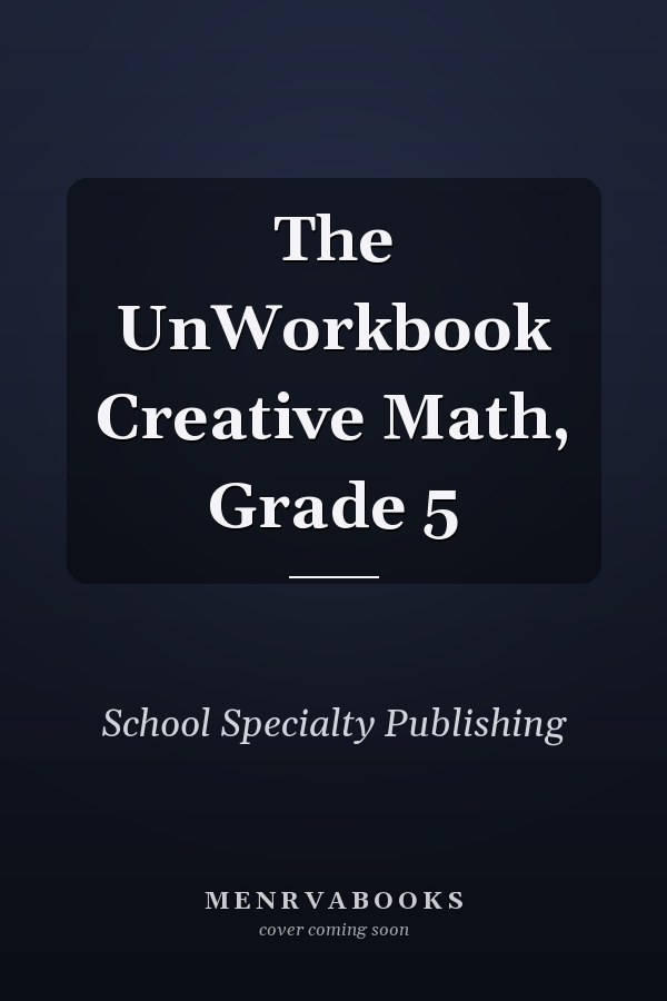 The UnWorkbook Creative Math, Grade 5