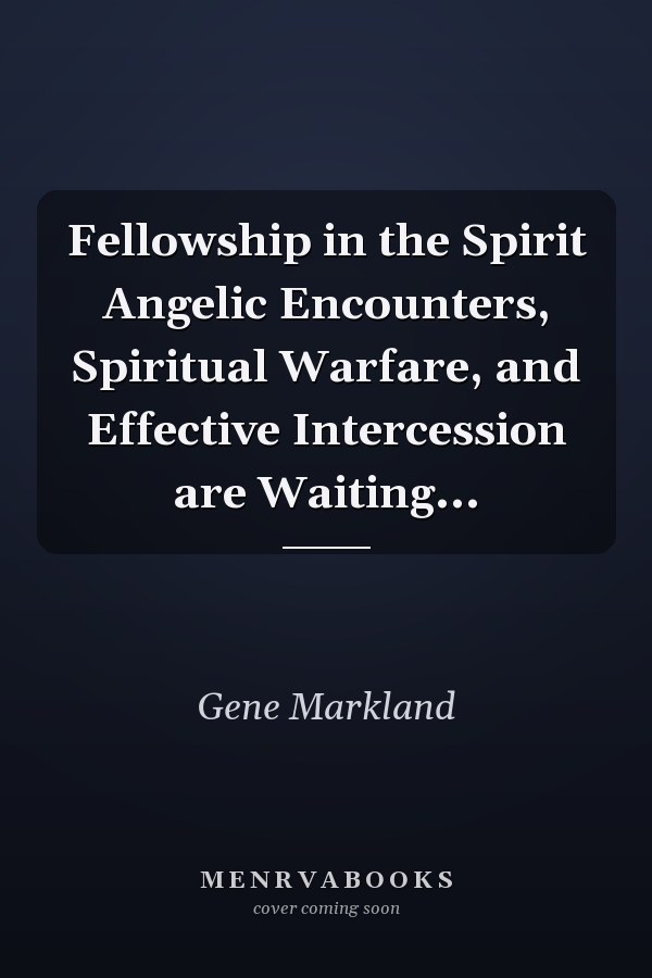 Fellowship in the Spirit Angelic Encounters, Spiritual Warfare, and Effective Intercession are Waiting...