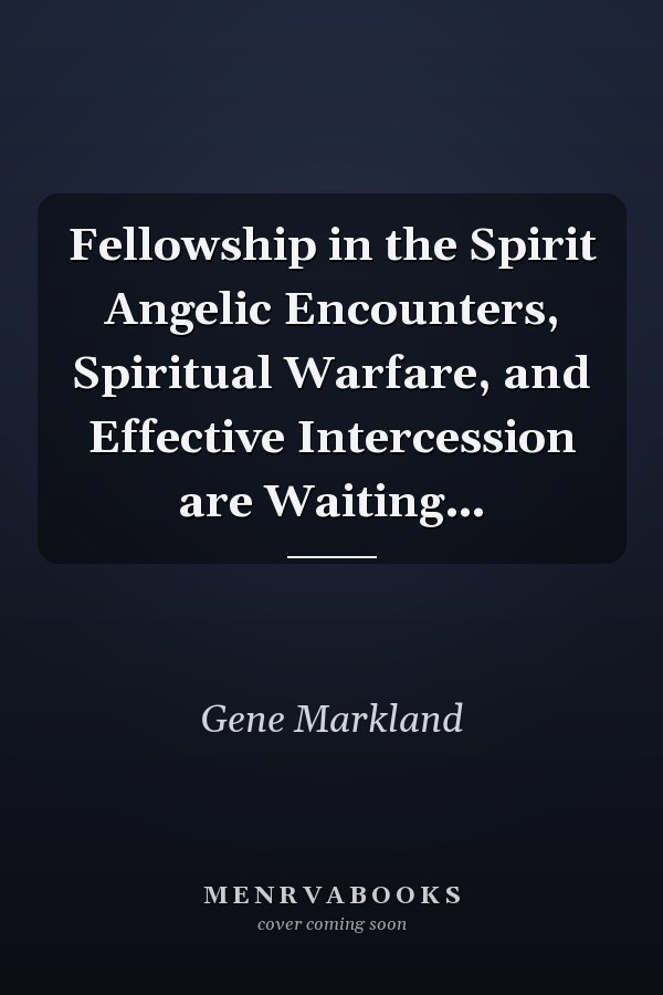 Fellowship in the Spirit Angelic Encounters, Spiritual Warfare, and Effective Intercession are Waiting…