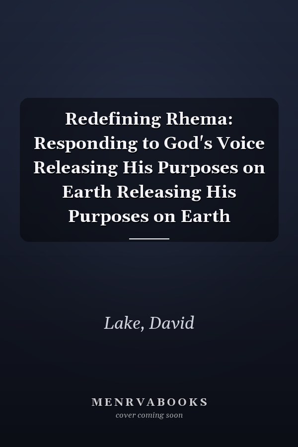 Redefining Rhema: Responding to God's Voice Releasing His Purposes on Earth Releasing His Purposes on Earth