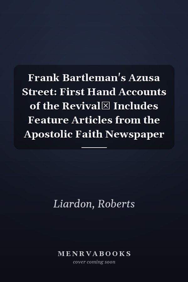 Frank Bartleman's Azusa Street: First Hand Accounts of the Revival Includes Feature Articles from the Apostolic Faith Newspaper