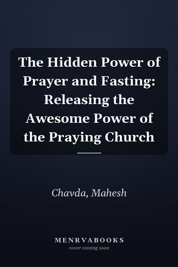 The Hidden Power of Prayer and Fasting: Releasing the Awesome Power of the Praying Church