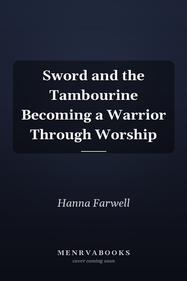 Sword and the Tambourine Becoming a Warrior Through Worship