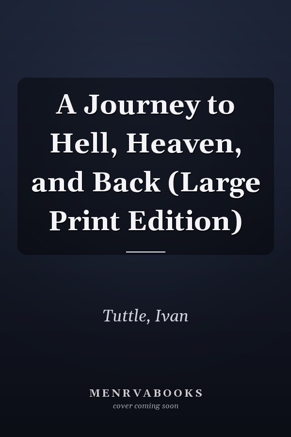 A Journey to Hell, Heaven, and Back (Large Print Edition)