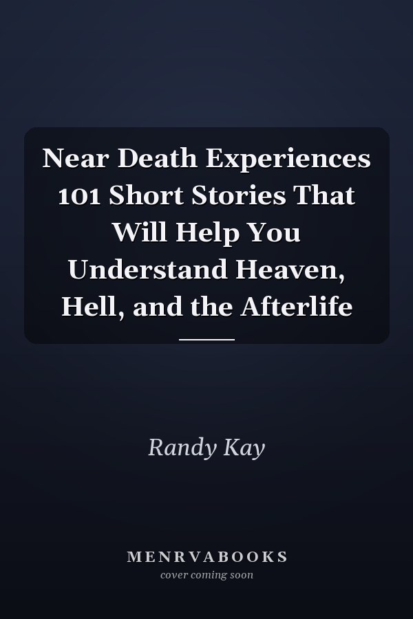 Near Death Experiences 101 Short Stories That Will Help You Understand Heaven, Hell, and the Afterlife