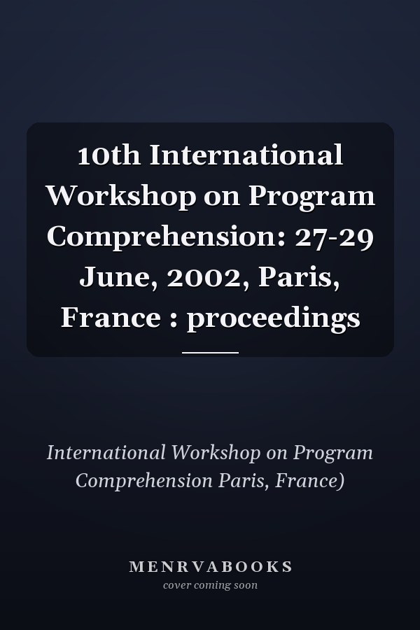 10th International Workshop on Program Comprehension: 27-29 June, 2002, Paris, France : proceedings