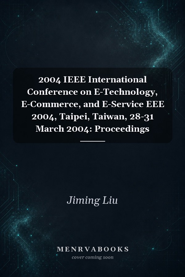 2004 IEEE International Conference on E-Technology, E-Commerce, and E-Service EEE 2004, Taipei, Taiwan, 28-31 March 2004: Proceedings