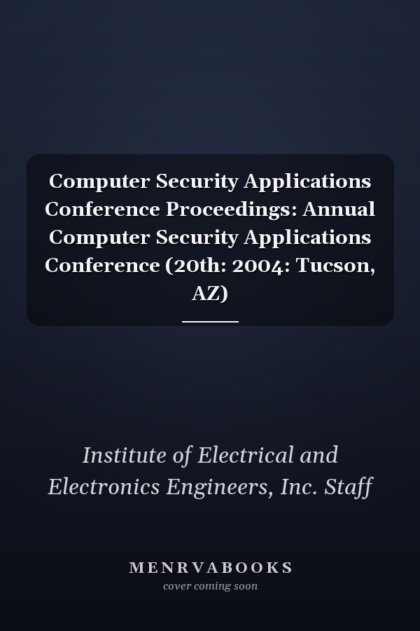 Computer Security Applications Conference Proceedings: Annual Computer Security Applications Conference (20th: 2004: Tucson, AZ)